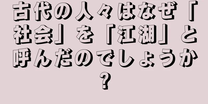 古代の人々はなぜ「社会」を「江湖」と呼んだのでしょうか?