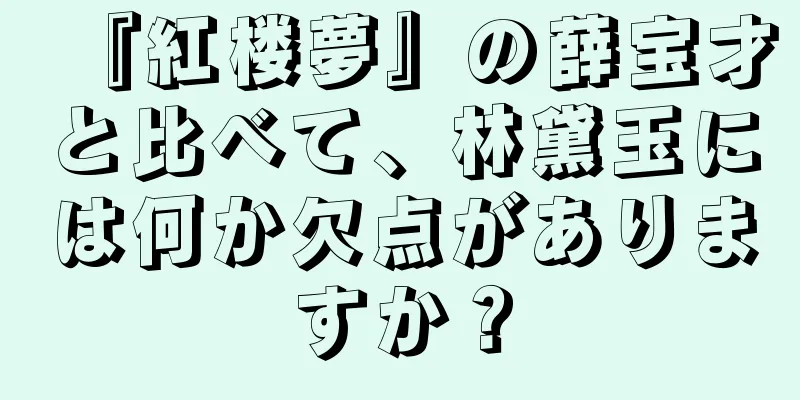 『紅楼夢』の薛宝才と比べて、林黛玉には何か欠点がありますか？