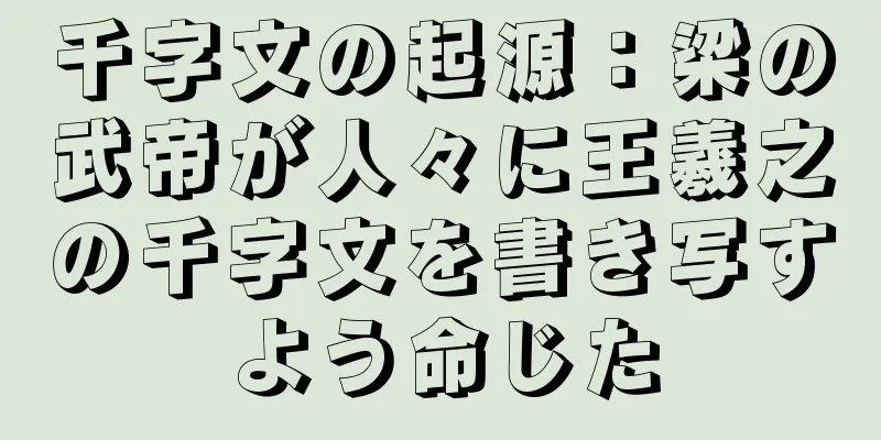 千字文の起源：梁の武帝が人々に王羲之の千字文を書き写すよう命じた