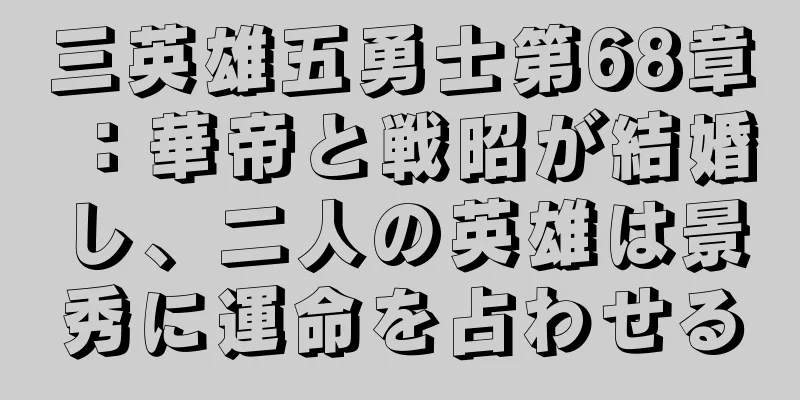 三英雄五勇士第68章：華帝と戦昭が結婚し、二人の英雄は景秀に運命を占わせる