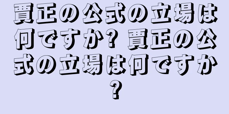 賈正の公式の立場は何ですか? 賈正の公式の立場は何ですか?