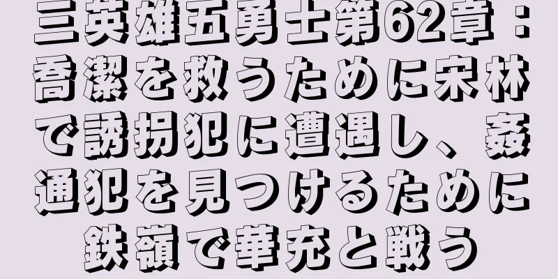 三英雄五勇士第62章：喬潔を救うために宋林で誘拐犯に遭遇し、姦通犯を見つけるために鉄嶺で華充と戦う