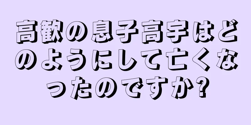 高歓の息子高宇はどのようにして亡くなったのですか?