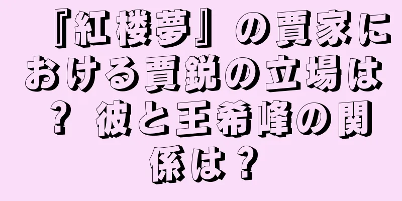 『紅楼夢』の賈家における賈鋭の立場は？ 彼と王希峰の関係は？
