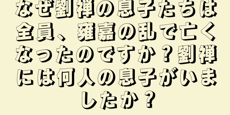 なぜ劉禅の息子たちは全員、雍嘉の乱で亡くなったのですか？劉禅には何人の息子がいましたか？
