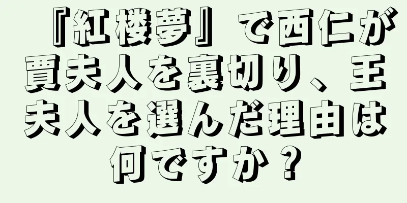 『紅楼夢』で西仁が賈夫人を裏切り、王夫人を選んだ理由は何ですか？