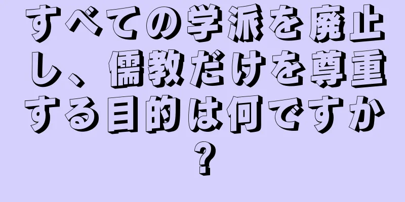 すべての学派を廃止し、儒教だけを尊重する目的は何ですか?