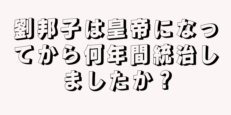 劉邦子は皇帝になってから何年間統治しましたか？