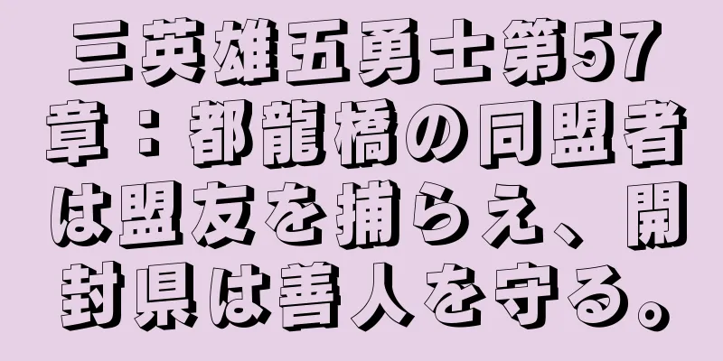 三英雄五勇士第57章：都龍橋の同盟者は盟友を捕らえ、開封県は善人を守る。