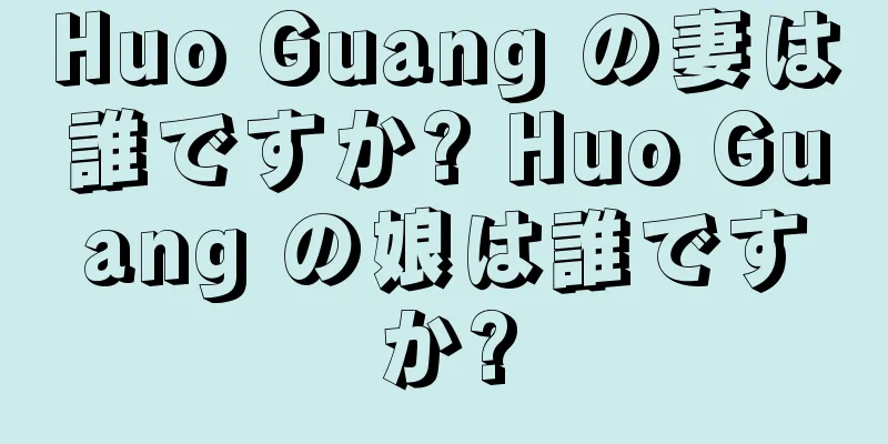 Huo Guang の妻は誰ですか? Huo Guang の娘は誰ですか?