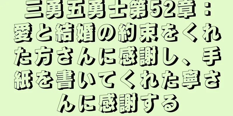 三勇五勇士第52章：愛と結婚の約束をくれた方さんに感謝し、手紙を書いてくれた寧さんに感謝する