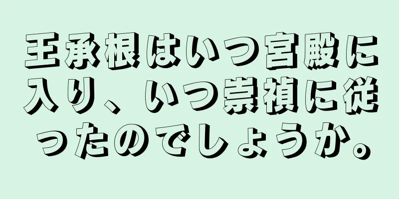 王承根はいつ宮殿に入り、いつ崇禎に従ったのでしょうか。