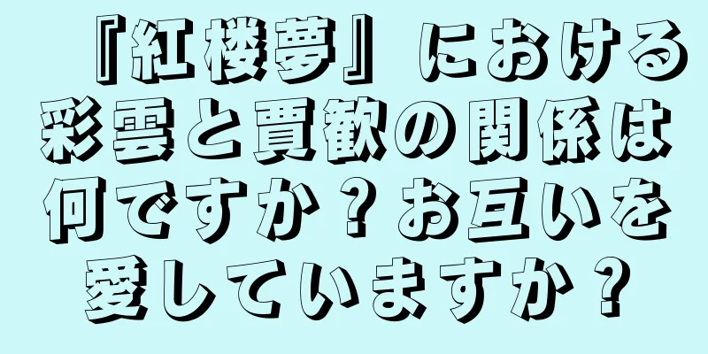 『紅楼夢』における彩雲と賈歓の関係は何ですか？お互いを愛していますか？