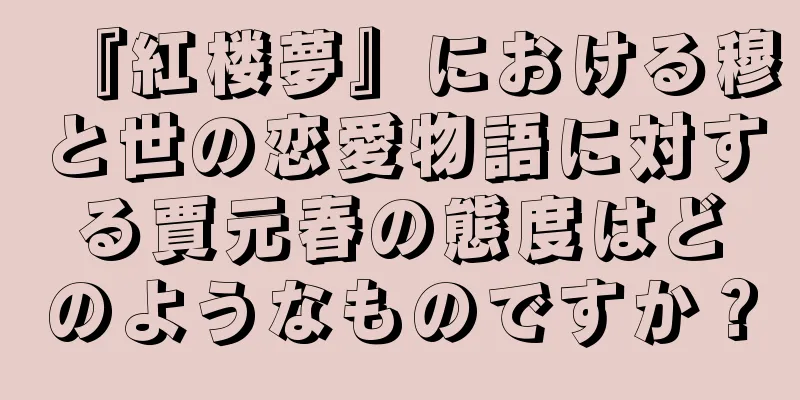 『紅楼夢』における穆と世の恋愛物語に対する賈元春の態度はどのようなものですか？