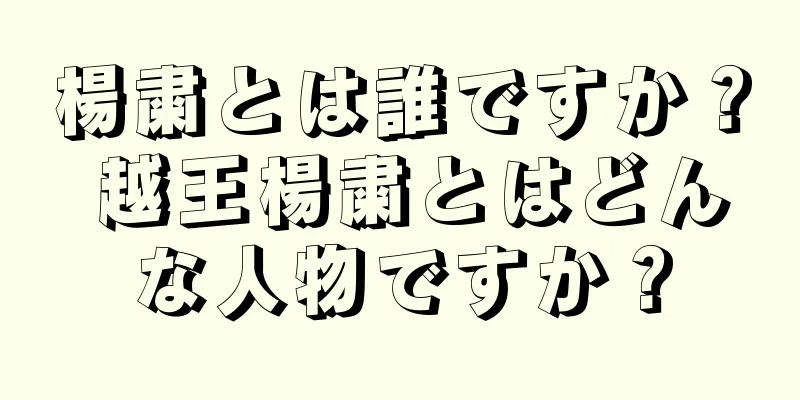 楊粛とは誰ですか？ 越王楊粛とはどんな人物ですか？