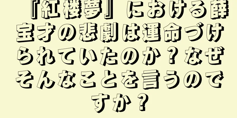『紅楼夢』における薛宝才の悲劇は運命づけられていたのか？なぜそんなことを言うのですか？