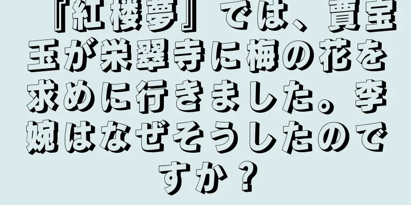 『紅楼夢』では、賈宝玉が栄翠寺に梅の花を求めに行きました。李婉はなぜそうしたのですか？