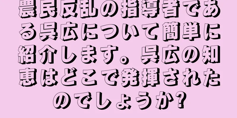 農民反乱の指導者である呉広について簡単に紹介します。呉広の知恵はどこで発揮されたのでしょうか?