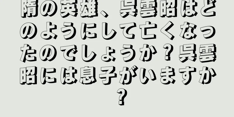 隋の英雄、呉雲昭はどのようにして亡くなったのでしょうか？呉雲昭には息子がいますか？