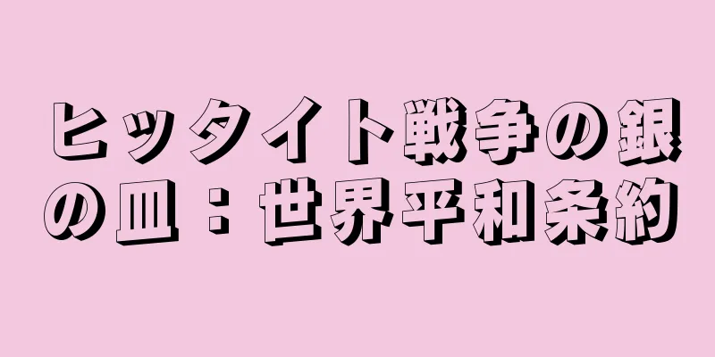 ヒッタイト戦争の銀の皿：世界平和条約
