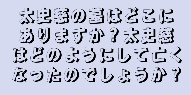太史慈の墓はどこにありますか？太史慈はどのようにして亡くなったのでしょうか？