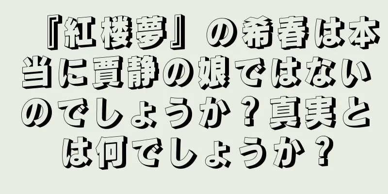 『紅楼夢』の希春は本当に賈静の娘ではないのでしょうか？真実とは何でしょうか？