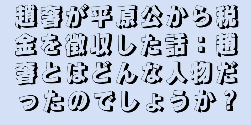 趙奢が平原公から税金を徴収した話：趙奢とはどんな人物だったのでしょうか？