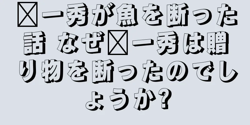 龔一秀が魚を断った話 なぜ龔一秀は贈り物を断ったのでしょうか?