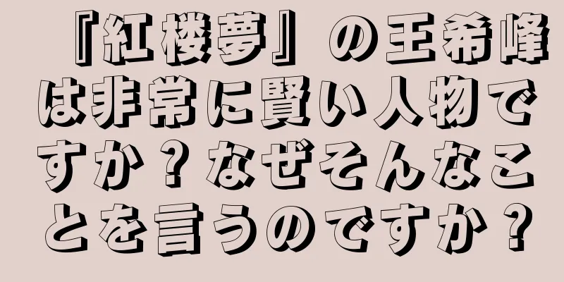 『紅楼夢』の王希峰は非常に賢い人物ですか？なぜそんなことを言うのですか？