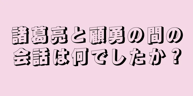 諸葛亮と顧勇の間の会話は何でしたか？