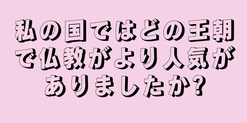 私の国ではどの王朝で仏教がより人気がありましたか?