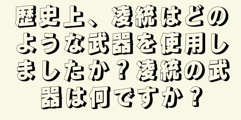 歴史上、凌統はどのような武器を使用しましたか？凌統の武器は何ですか？