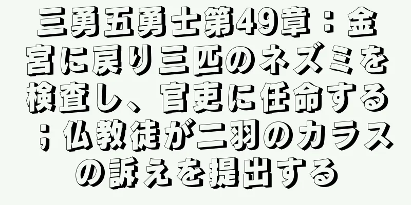 三勇五勇士第49章：金宮に戻り三匹のネズミを検査し、官吏に任命する；仏教徒が二羽のカラスの訴えを提出する