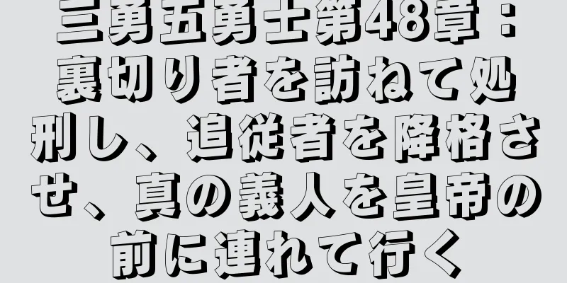 三勇五勇士第48章：裏切り者を訪ねて処刑し、追従者を降格させ、真の義人を皇帝の前に連れて行く