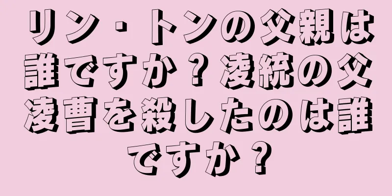 リン・トンの父親は誰ですか？凌統の父凌曹を殺したのは誰ですか？