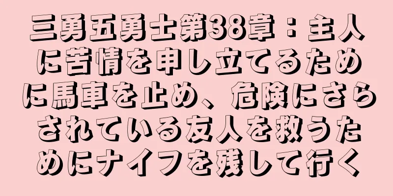 三勇五勇士第38章：主人に苦情を申し立てるために馬車を止め、危険にさらされている友人を救うためにナイフを残して行く