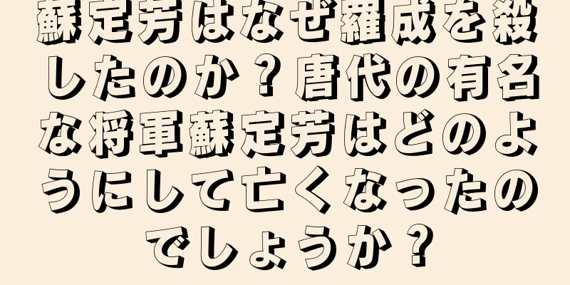 蘇定芳はなぜ羅成を殺したのか？唐代の有名な将軍蘇定芳はどのようにして亡くなったのでしょうか？