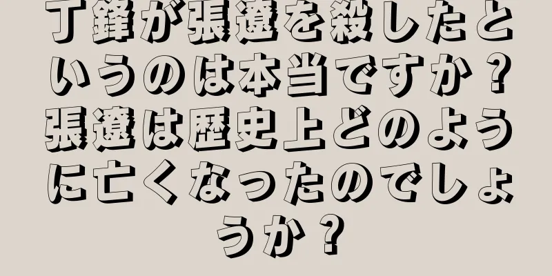 丁鋒が張遼を殺したというのは本当ですか？張遼は歴史上どのように亡くなったのでしょうか？
