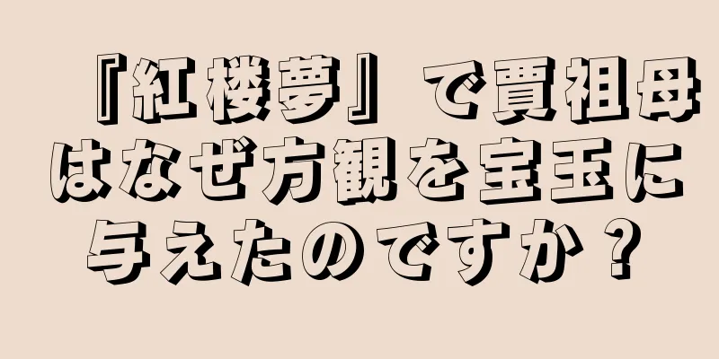 『紅楼夢』で賈祖母はなぜ方観を宝玉に与えたのですか？
