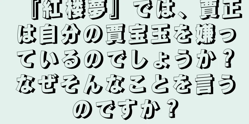 『紅楼夢』では、賈正は自分の賈宝玉を嫌っているのでしょうか？なぜそんなことを言うのですか？