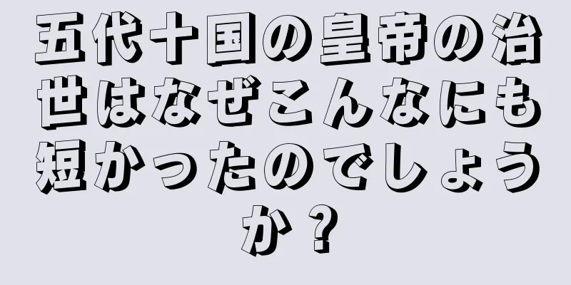 五代十国の皇帝の治世はなぜこんなにも短かったのでしょうか？