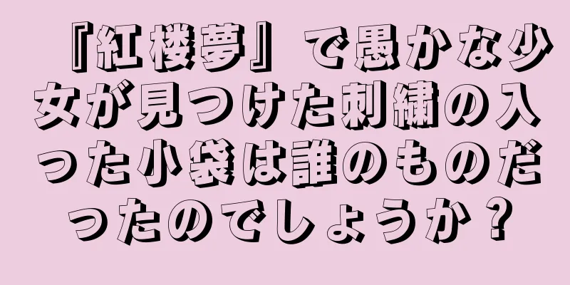 『紅楼夢』で愚かな少女が見つけた刺繍の入った小袋は誰のものだったのでしょうか？