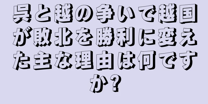 呉と越の争いで越国が敗北を勝利に変えた主な理由は何ですか?