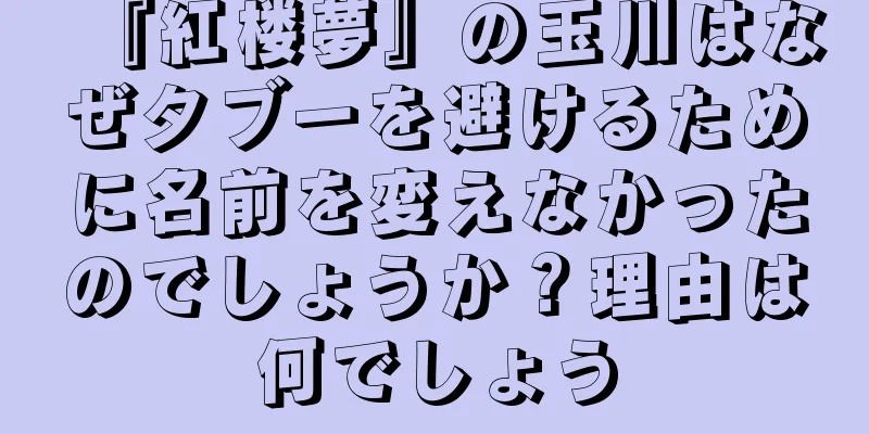 『紅楼夢』の玉川はなぜタブーを避けるために名前を変えなかったのでしょうか？理由は何でしょう