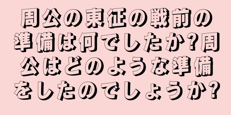 周公の東征の戦前の準備は何でしたか?周公はどのような準備をしたのでしょうか?