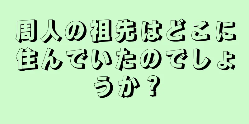 周人の祖先はどこに住んでいたのでしょうか？