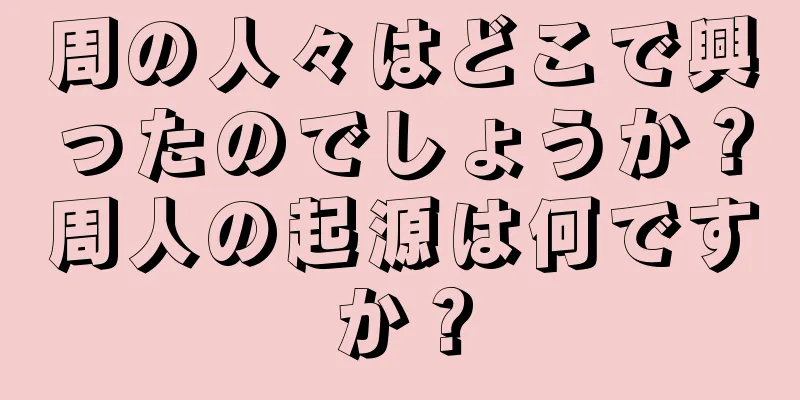 周の人々はどこで興ったのでしょうか？周人の起源は何ですか？