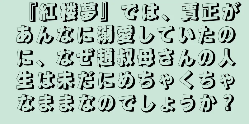 『紅楼夢』では、賈正があんなに溺愛していたのに、なぜ趙叔母さんの人生は未だにめちゃくちゃなままなのでしょうか？