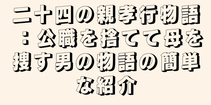 二十四の親孝行物語：公職を捨てて母を捜す男の物語の簡単な紹介