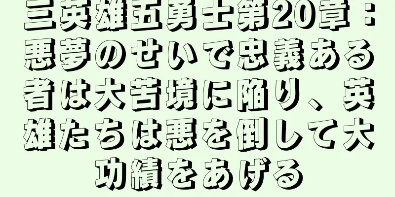 三英雄五勇士第20章：悪夢のせいで忠義ある者は大苦境に陥り、英雄たちは悪を倒して大功績をあげる